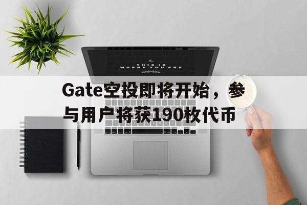 九游体育app-包含Gate空投即将开始，参与用户将获190枚代币的词条